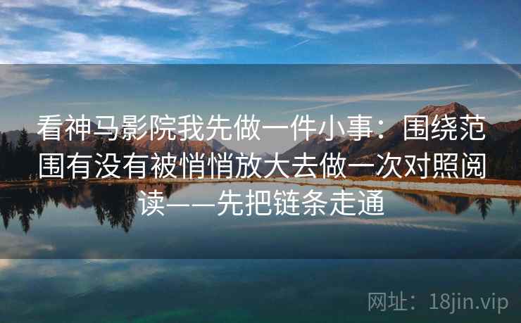 看神马影院我先做一件小事：围绕范围有没有被悄悄放大去做一次对照阅读——先把链条走通