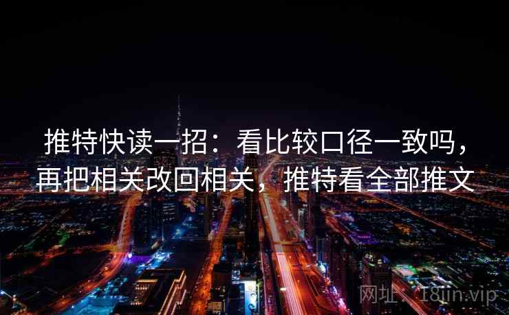 推特快读一招：看比较口径一致吗，再把相关改回相关，推特看全部推文