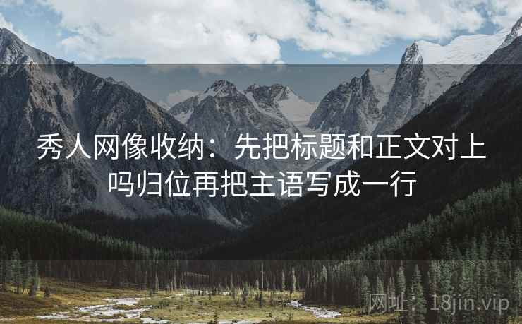 秀人网像收纳:先把标题和正文对上吗归位再把主语写成一行 秀人网像收纳:先把标题和正文对上吗归位再把主语写成一行