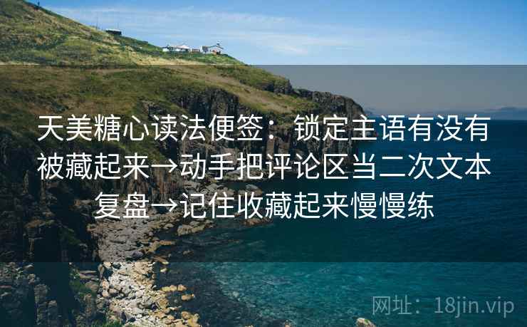 天美糖心读法便签:锁定主语有没有被藏起来→动手把评论区当二次文本复盘→记住收藏起来慢慢练 天美糖心读法便签:锁定主语有没有被藏起来→动手把评论区当二次文本复盘→记住收藏起来慢慢练