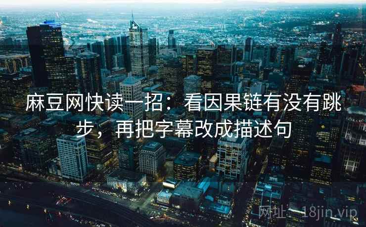 麻豆网快读一招：看因果链有没有跳步，再把字幕改成描述句