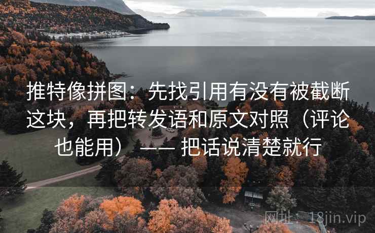 推特像拼图:先找引用有没有被截断这块,再把转发语和原文对照(评论也能用) —— 把话说清楚就行 推特像拼图:先找引用有没有被截断这块,再把转发语和原文对照(评论也能用) —— 把话说清楚就行