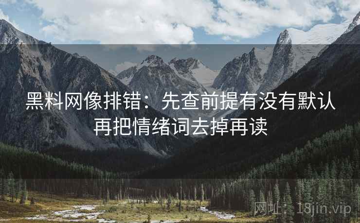 黑料网像排错：先查前提有没有默认再把情绪词去掉再读
