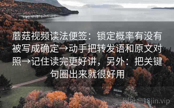 蘑菇视频读法便签:锁定概率有没有被写成确定→动手把转发语和原文对照→记住读完更好讲,另外:把关键句圈出来就很好用 蘑菇视频读法便签:锁定概率有没有被写成确定→动手把转发语和原文对照→记住读完更好讲,另外:把关键句圈出来就很好用