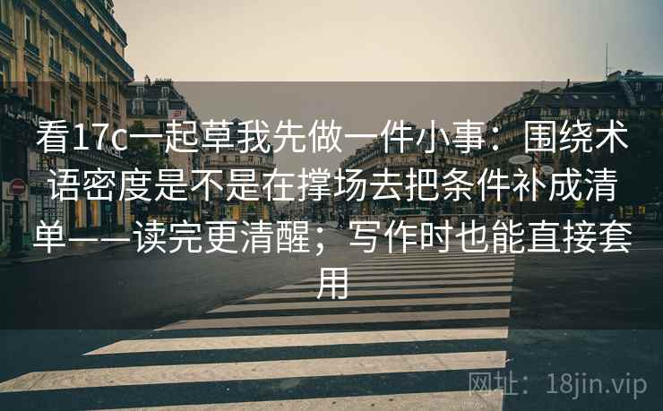 看17c一起草我先做一件小事：围绕术语密度是不是在撑场去把条件补成清单——读完更清醒；写作时也能直接套用
